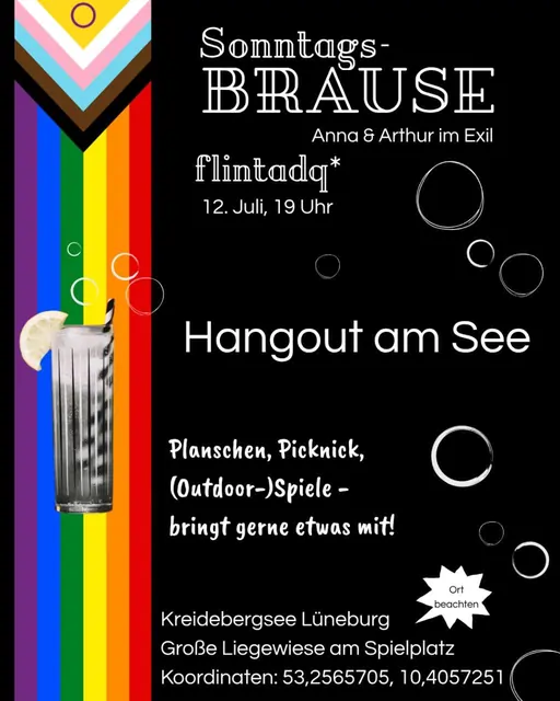 Sharepic: Sonntagsbrause von Anna & Arthur im Exil. flintadq* 12. Juli, 19 Uhr. Hangout am See. Planschen, Picknick, (Outdoor-)Spiele - bringt gerne etwas mit! Kreidebergsee Lüneburg Große Liegewiese am Spielplatz Koordinaten: 53,2565705, 10,4057251. Links eine Progrssive Pride Flag mit einem brausenden Erfrischungsgetränk.